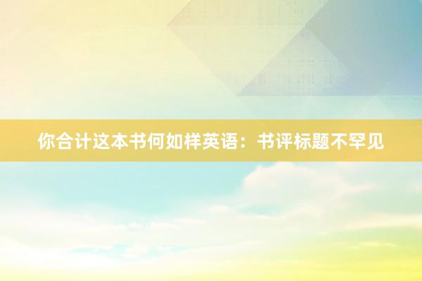你合计这本书何如样英语：书评标题不罕见